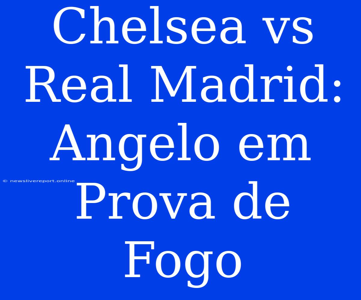 Chelsea Vs Real Madrid: Angelo Em Prova De Fogo