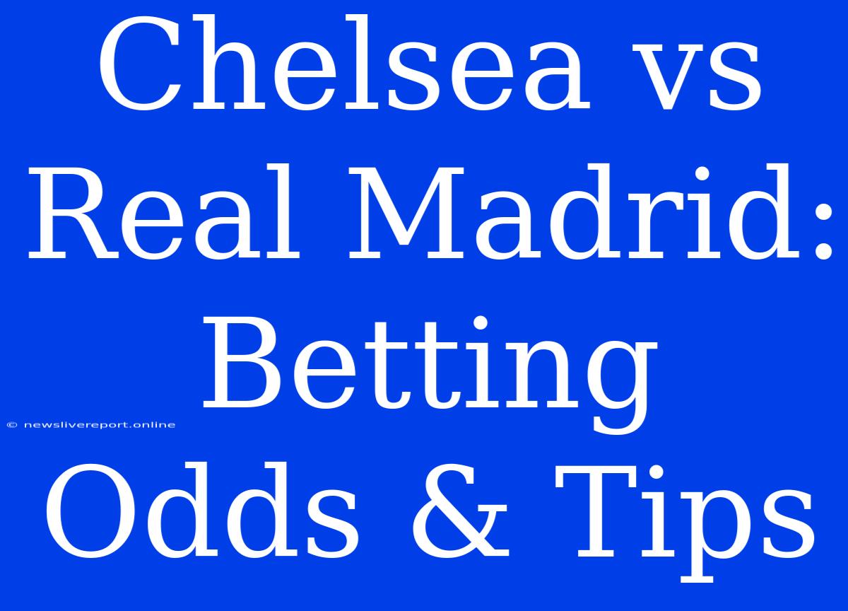 Chelsea Vs Real Madrid: Betting Odds & Tips