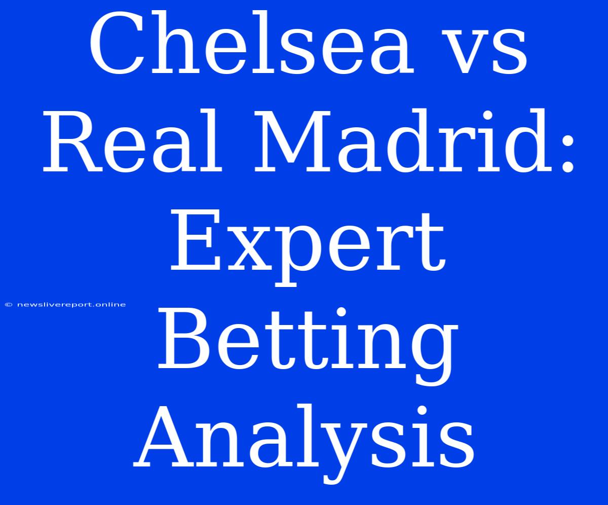 Chelsea Vs Real Madrid: Expert Betting Analysis