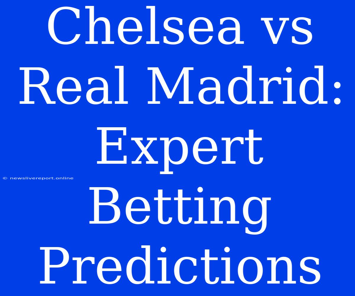 Chelsea Vs Real Madrid: Expert Betting Predictions