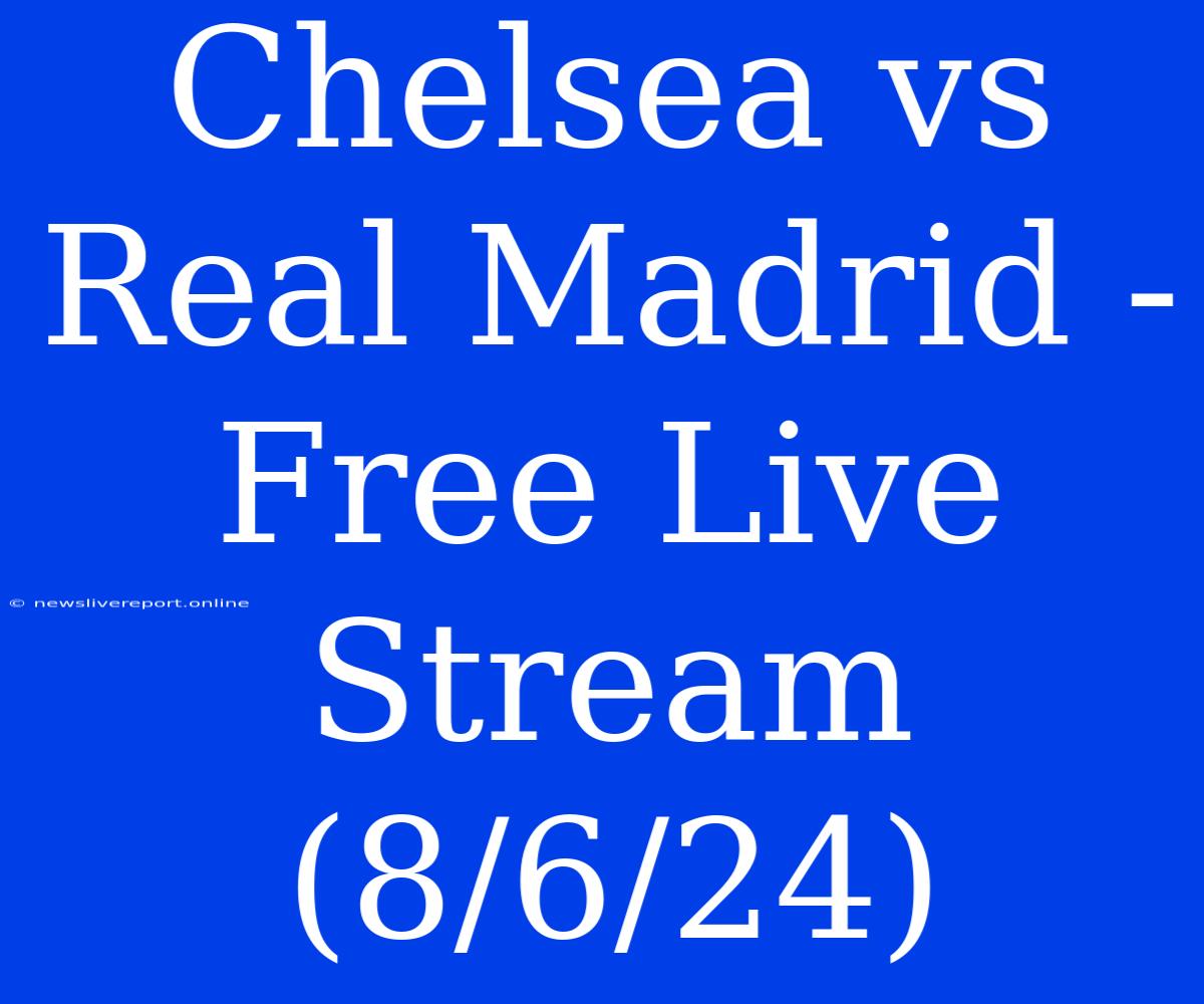 Chelsea Vs Real Madrid - Free Live Stream (8/6/24)