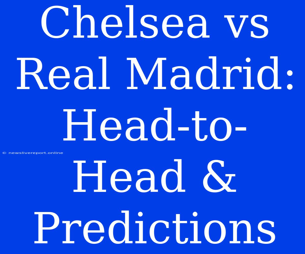 Chelsea Vs Real Madrid: Head-to-Head & Predictions