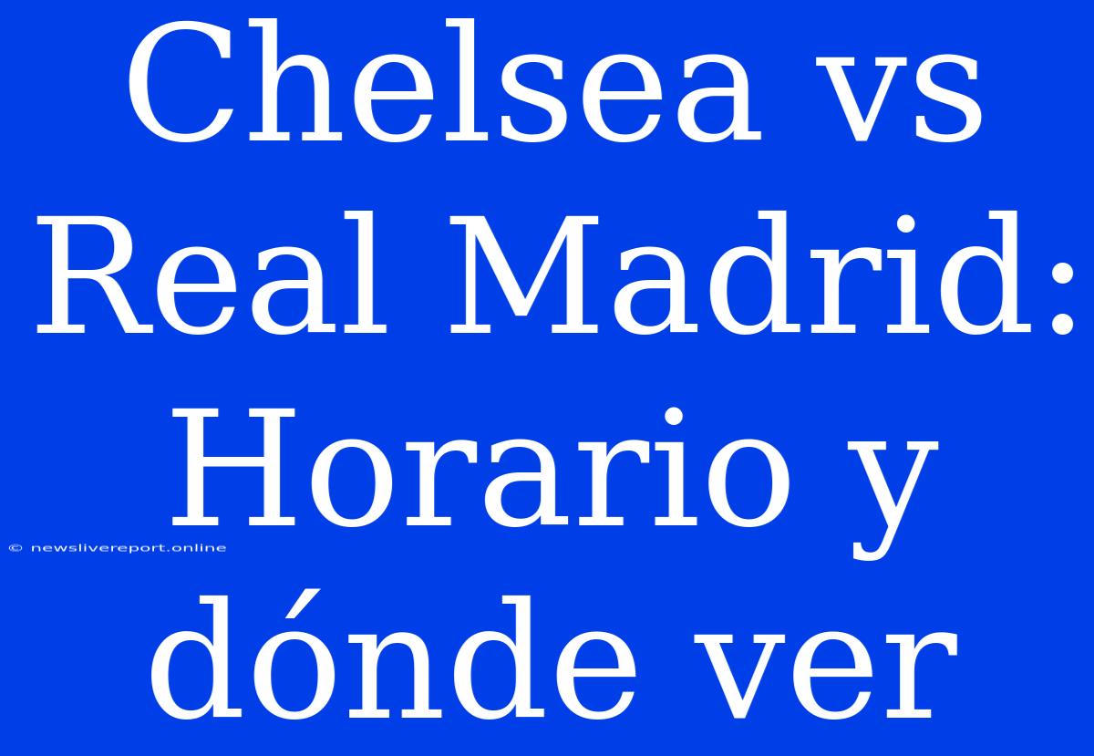 Chelsea Vs Real Madrid: Horario Y Dónde Ver