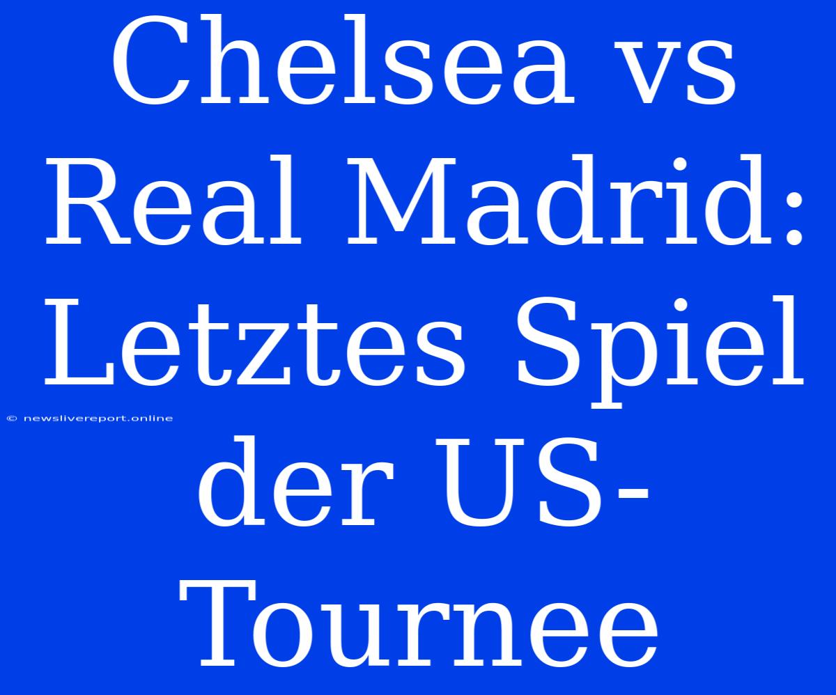 Chelsea Vs Real Madrid: Letztes Spiel Der US-Tournee