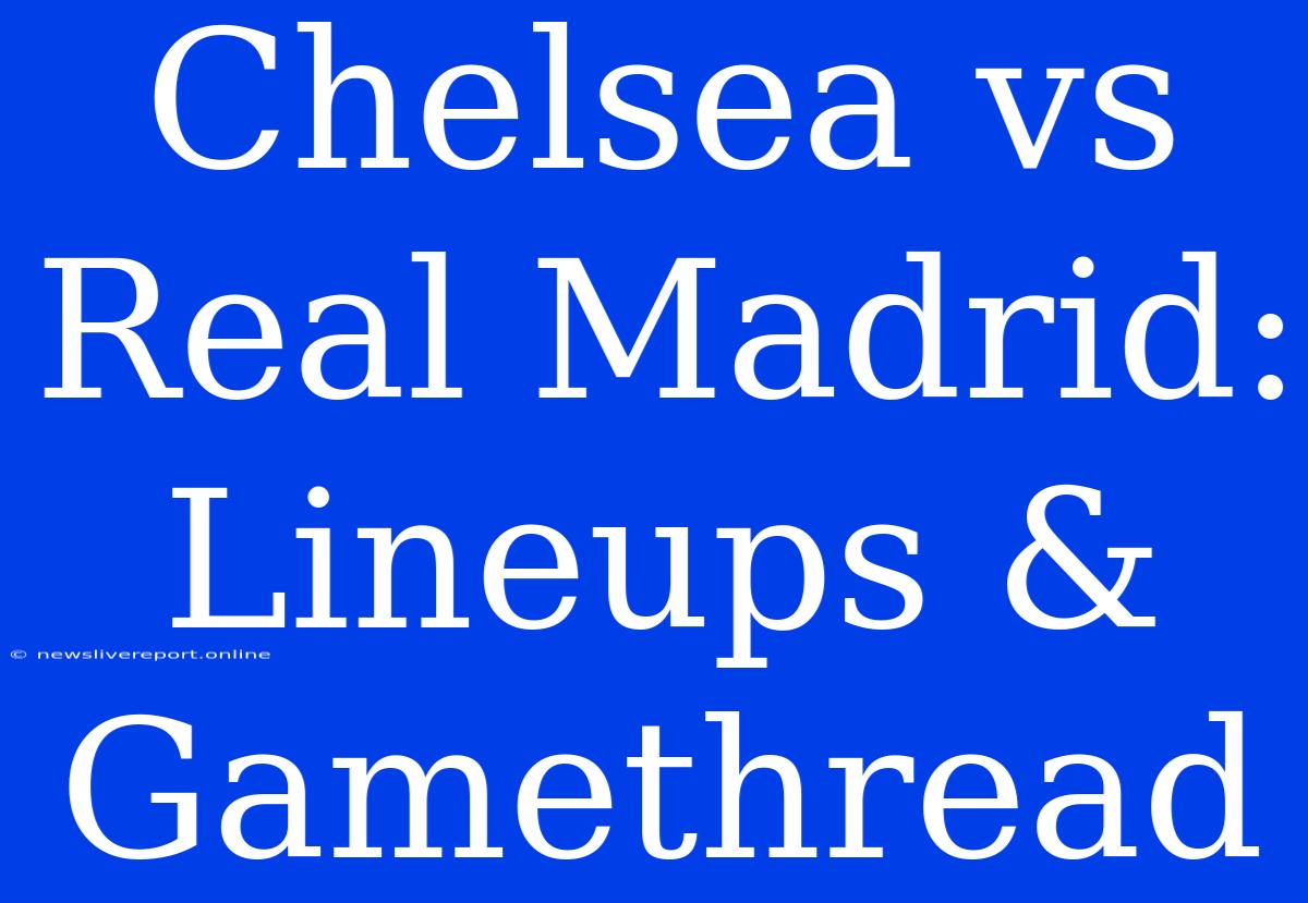 Chelsea Vs Real Madrid: Lineups & Gamethread