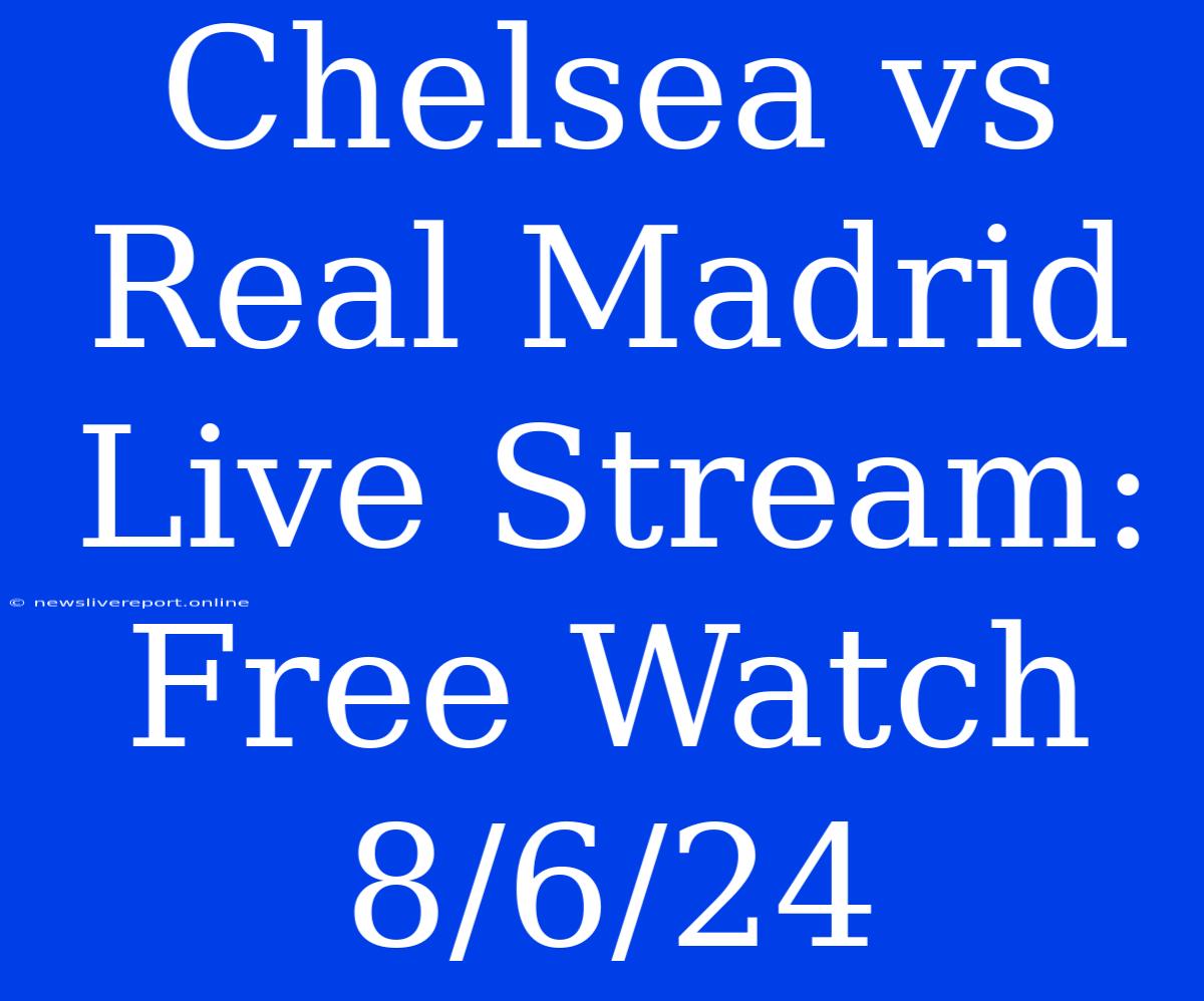 Chelsea Vs Real Madrid Live Stream: Free Watch 8/6/24