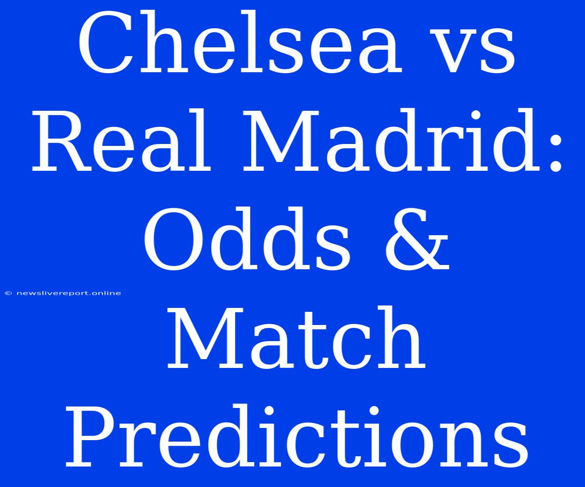 Chelsea Vs Real Madrid: Odds & Match Predictions