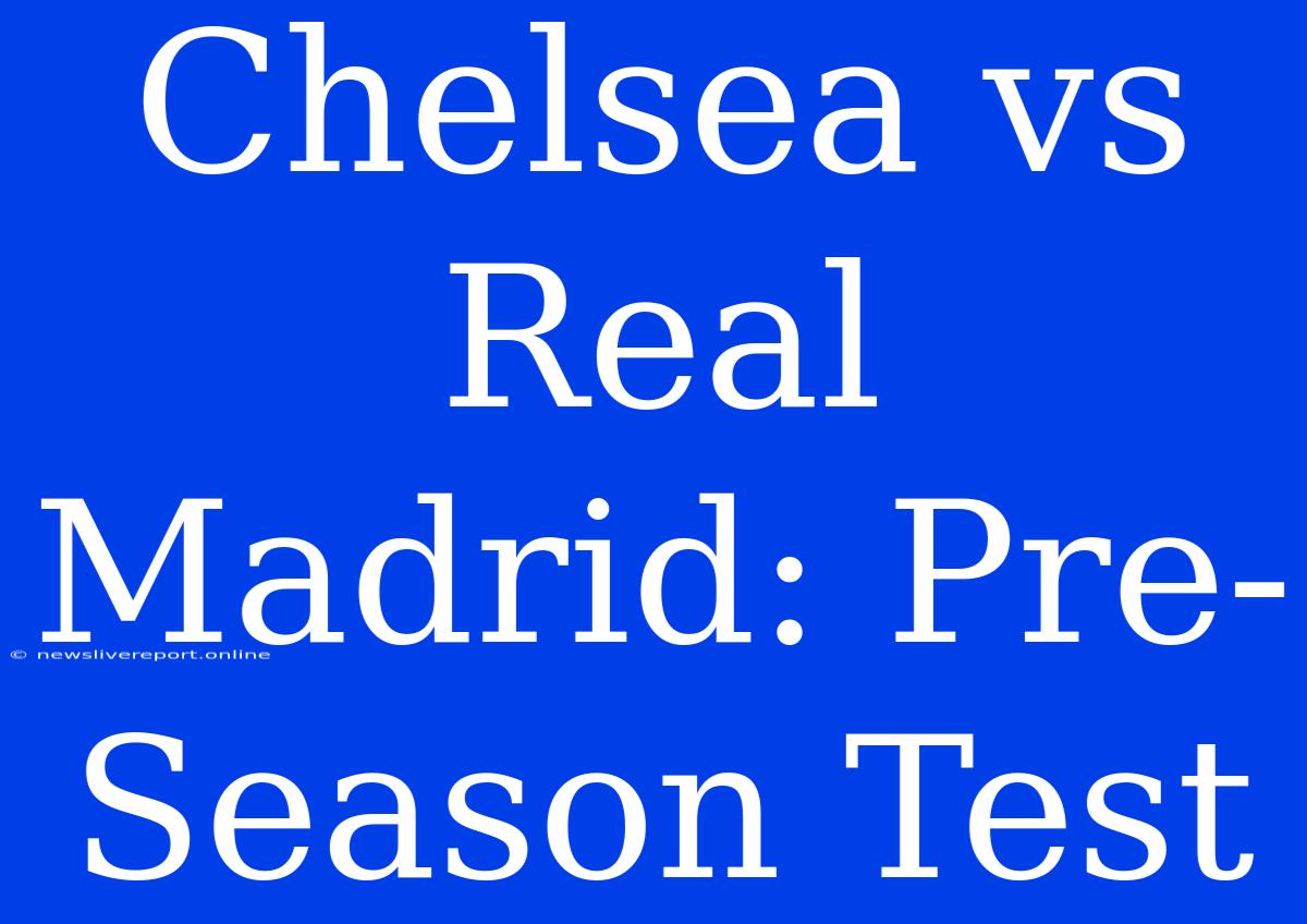 Chelsea Vs Real Madrid: Pre-Season Test