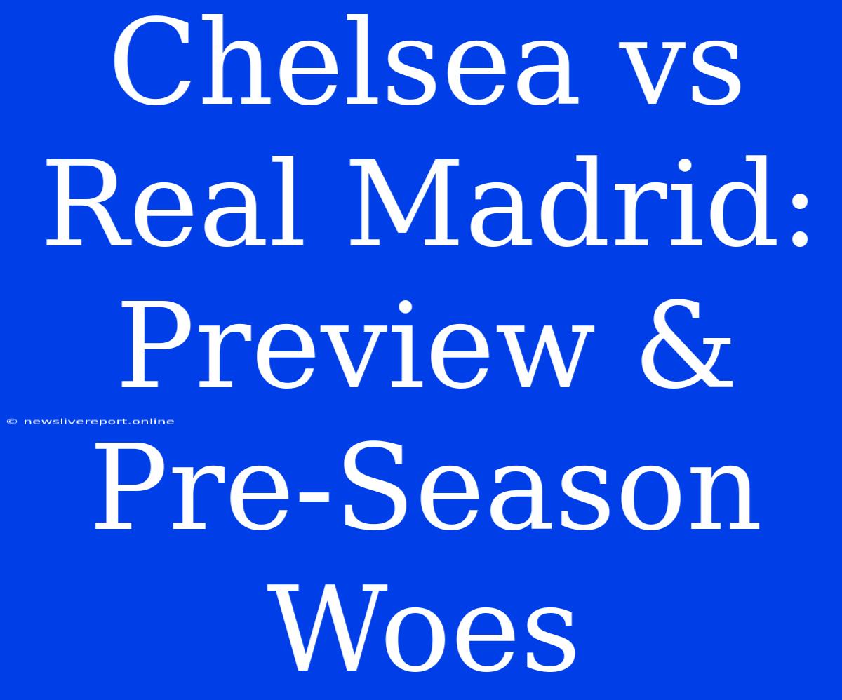 Chelsea Vs Real Madrid: Preview & Pre-Season Woes