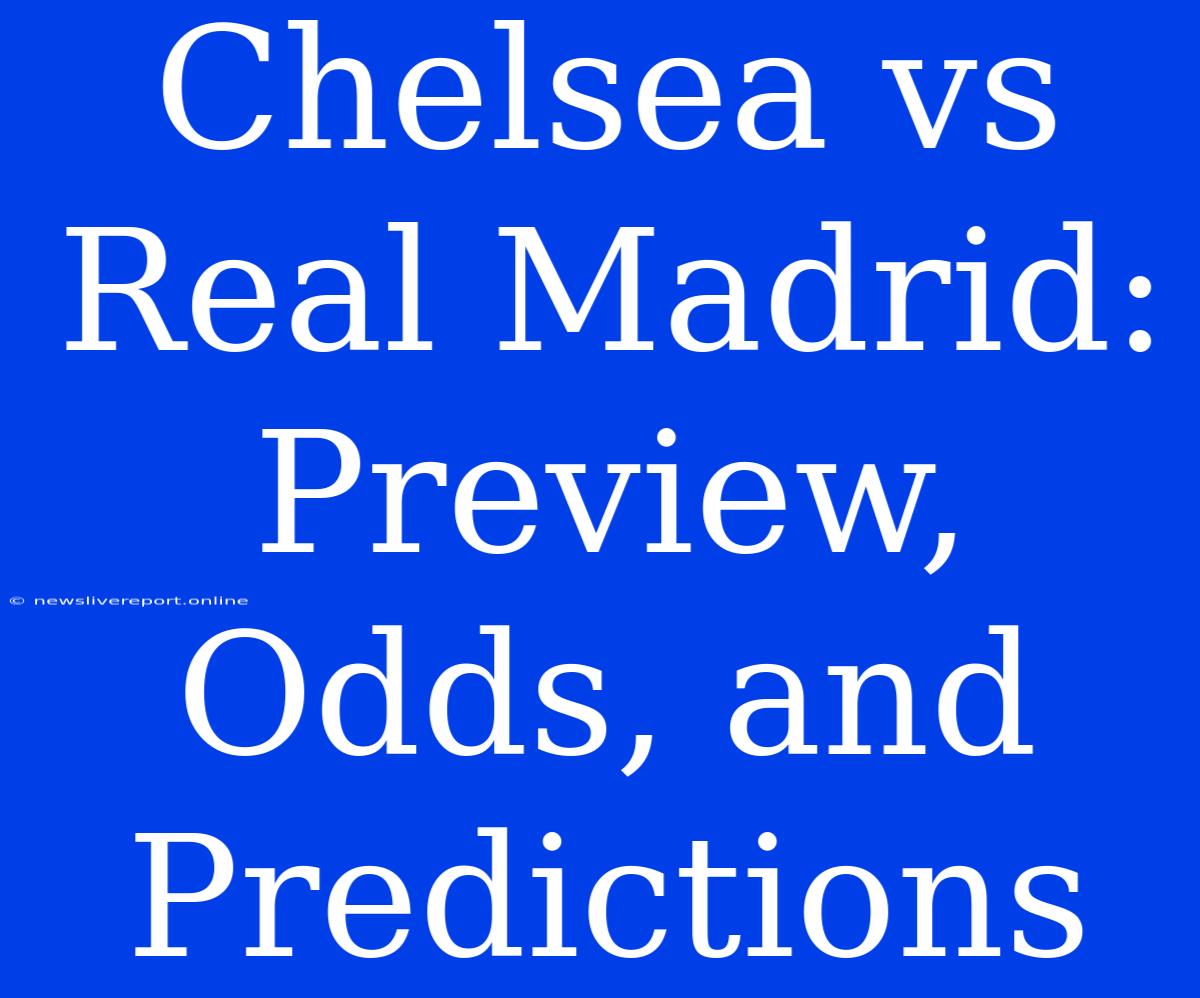 Chelsea Vs Real Madrid: Preview, Odds, And Predictions