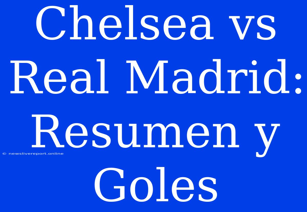 Chelsea Vs Real Madrid: Resumen Y Goles