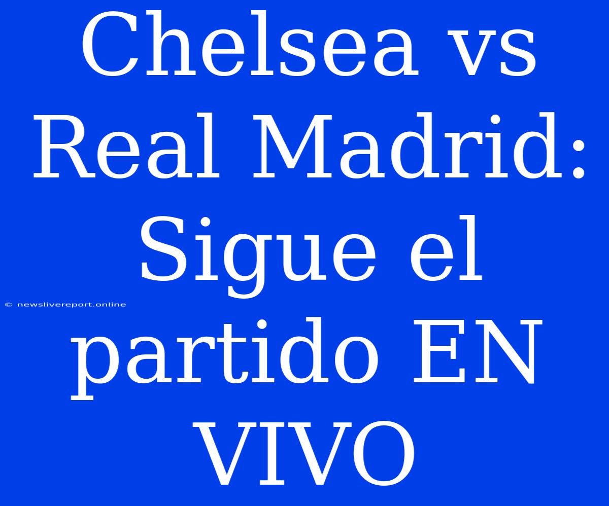 Chelsea Vs Real Madrid: Sigue El Partido EN VIVO