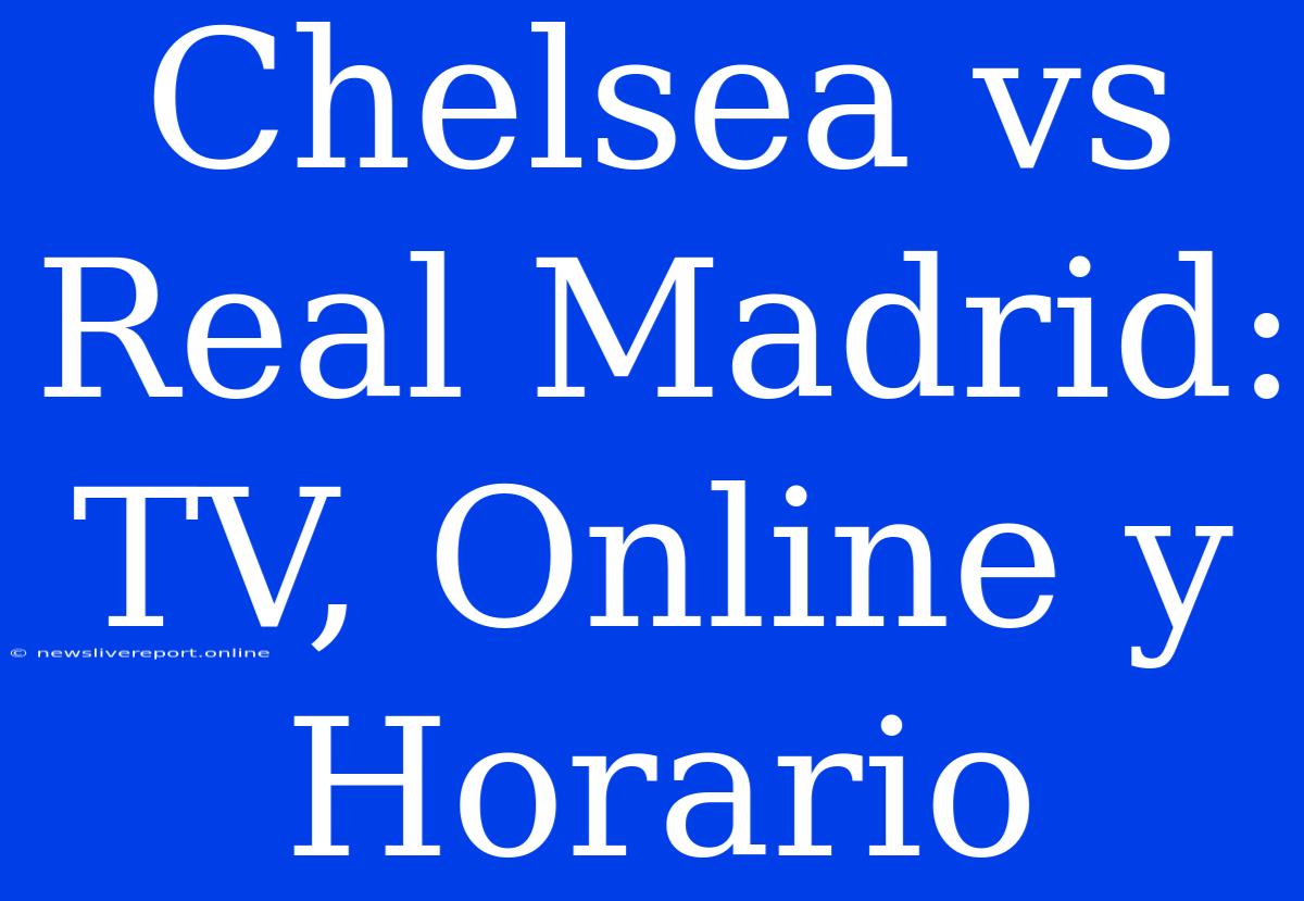 Chelsea Vs Real Madrid: TV, Online Y Horario