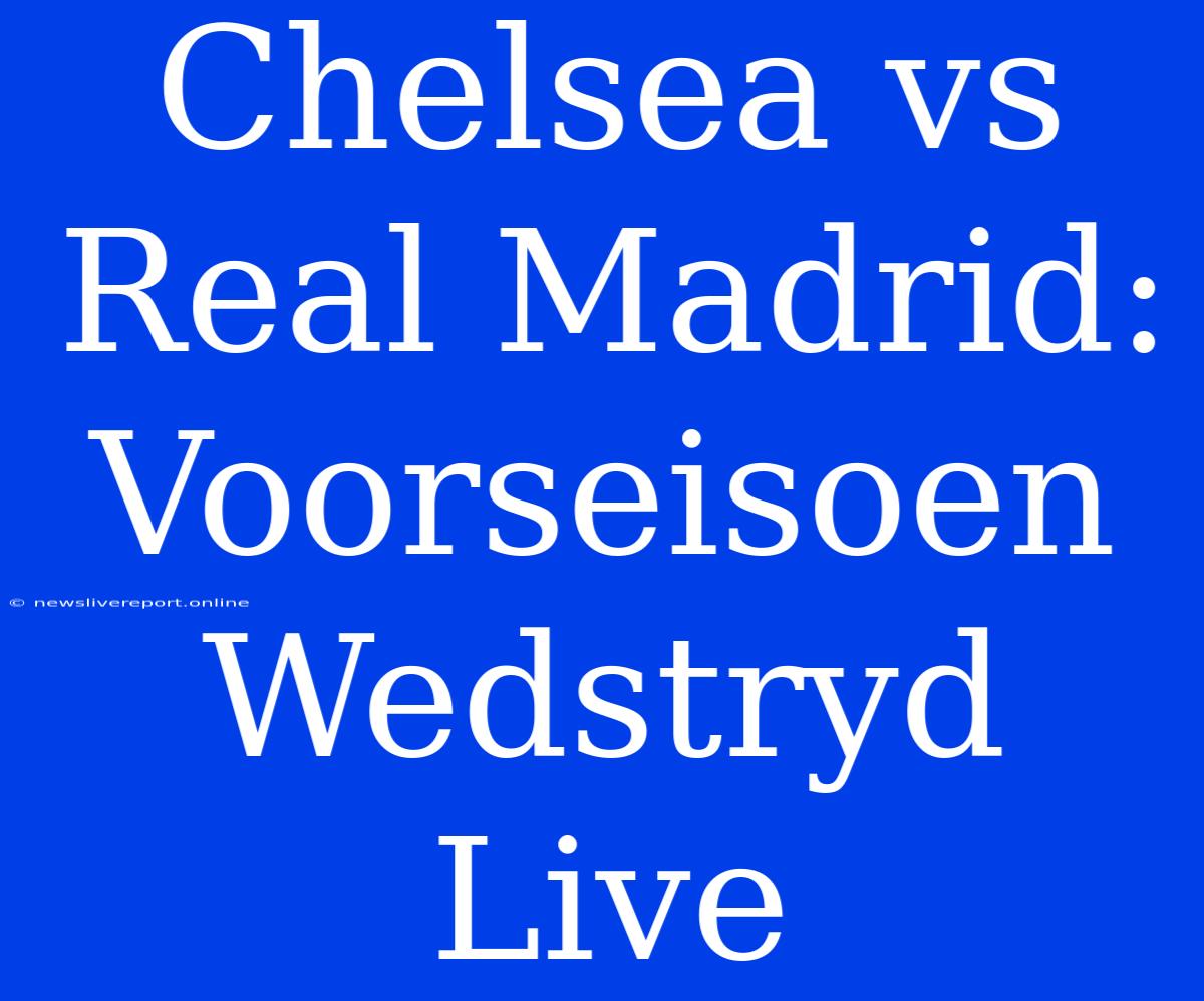 Chelsea Vs Real Madrid: Voorseisoen Wedstryd Live