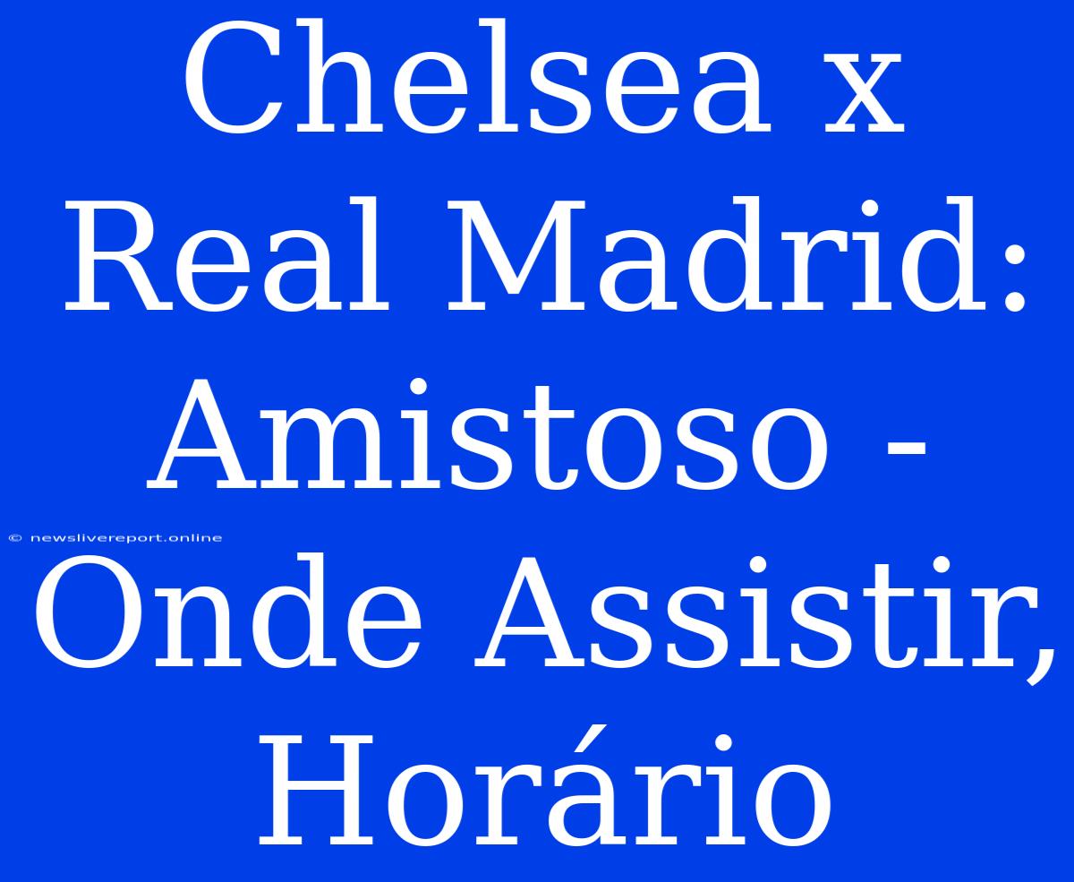 Chelsea X Real Madrid: Amistoso - Onde Assistir, Horário