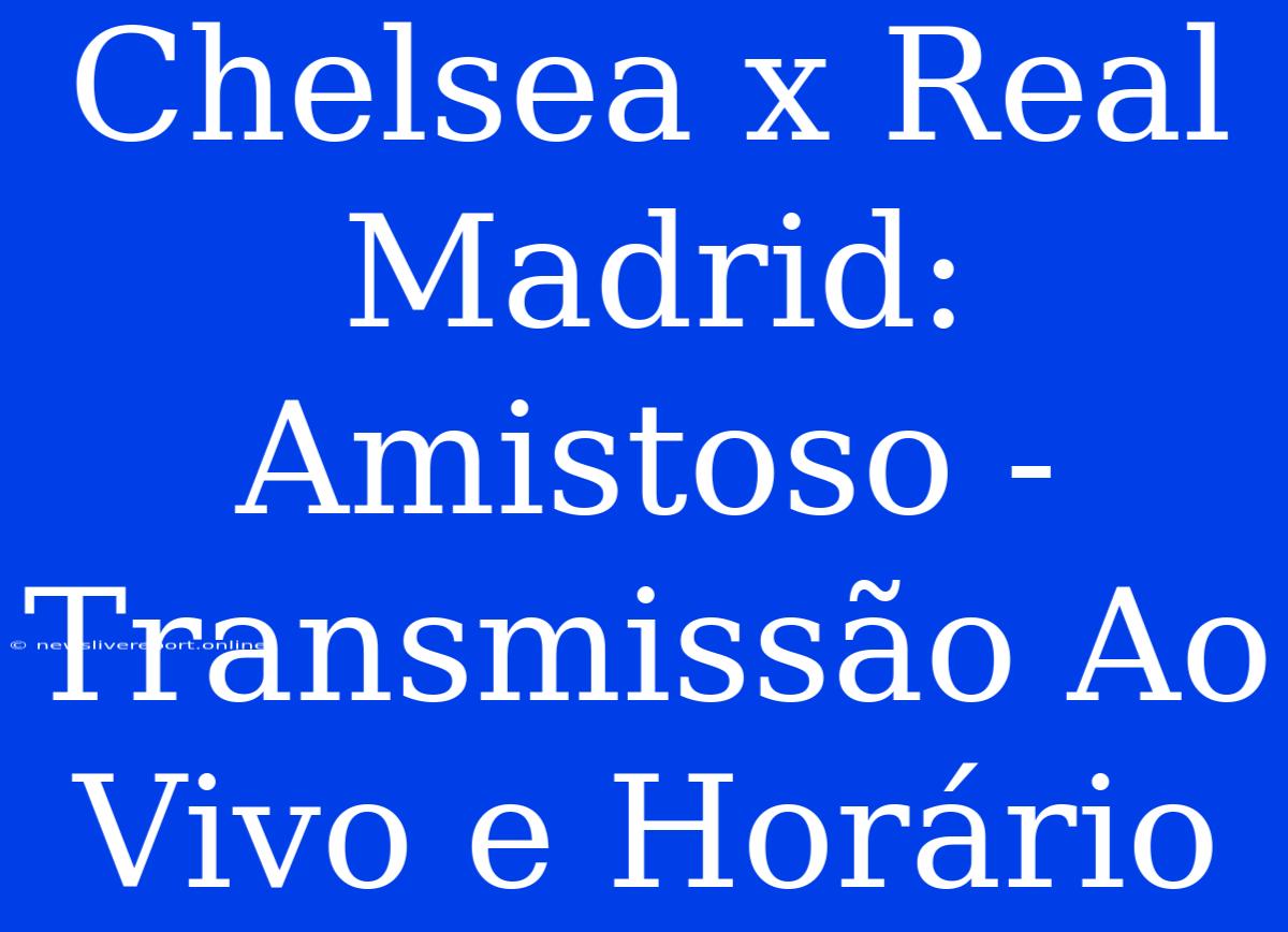 Chelsea X Real Madrid: Amistoso - Transmissão Ao Vivo E Horário