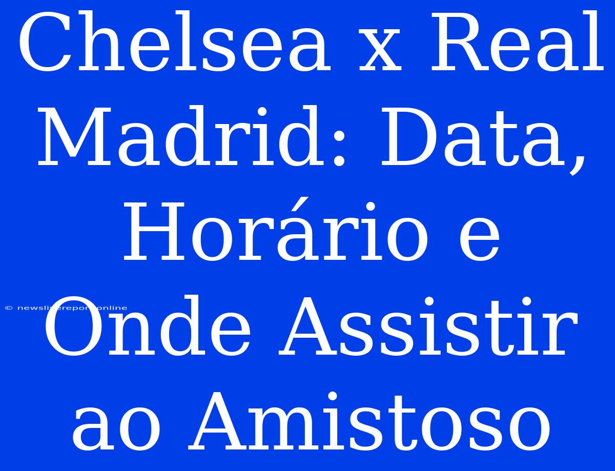 Chelsea X Real Madrid: Data, Horário E Onde Assistir Ao Amistoso