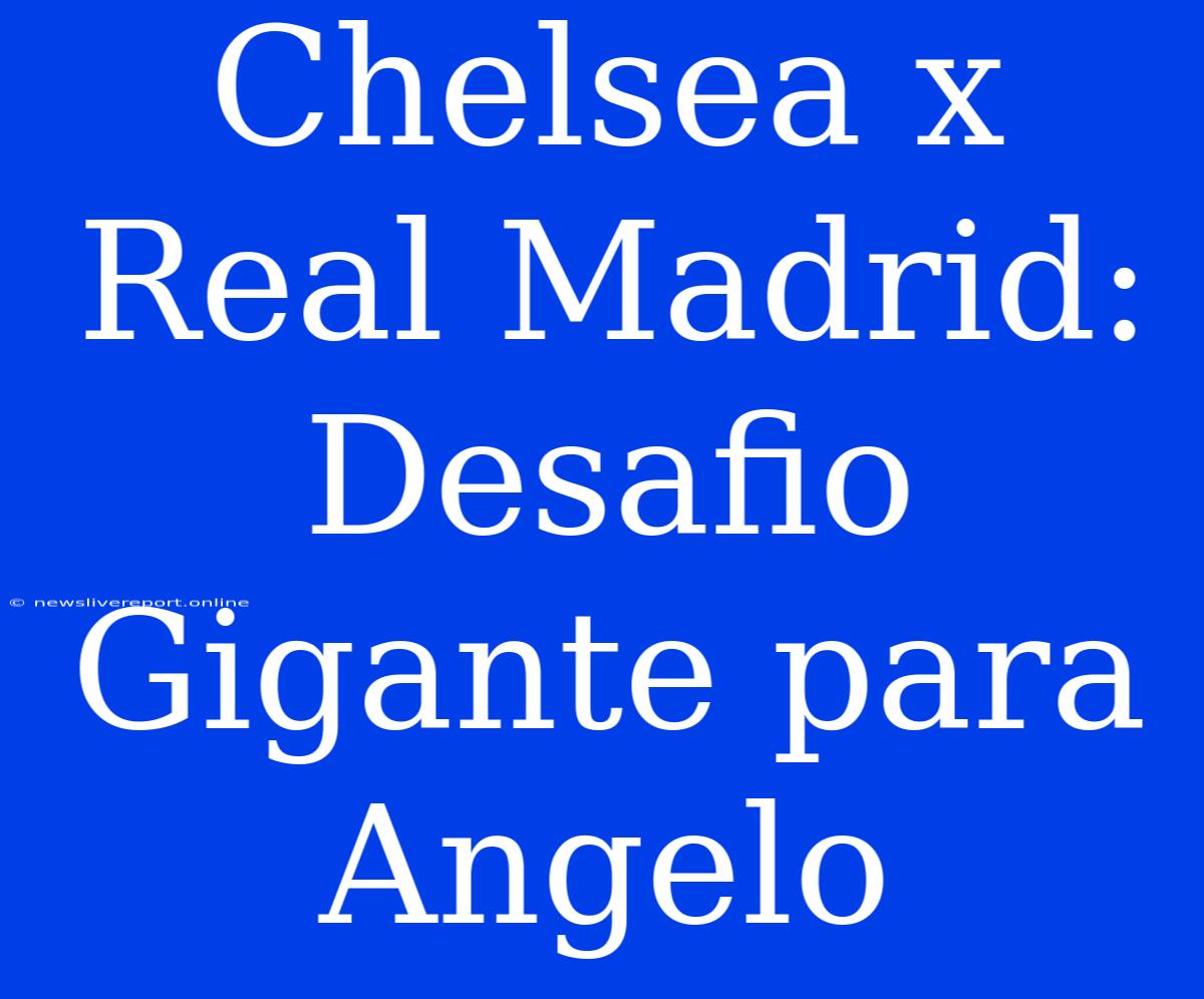 Chelsea X Real Madrid: Desafio Gigante Para Angelo