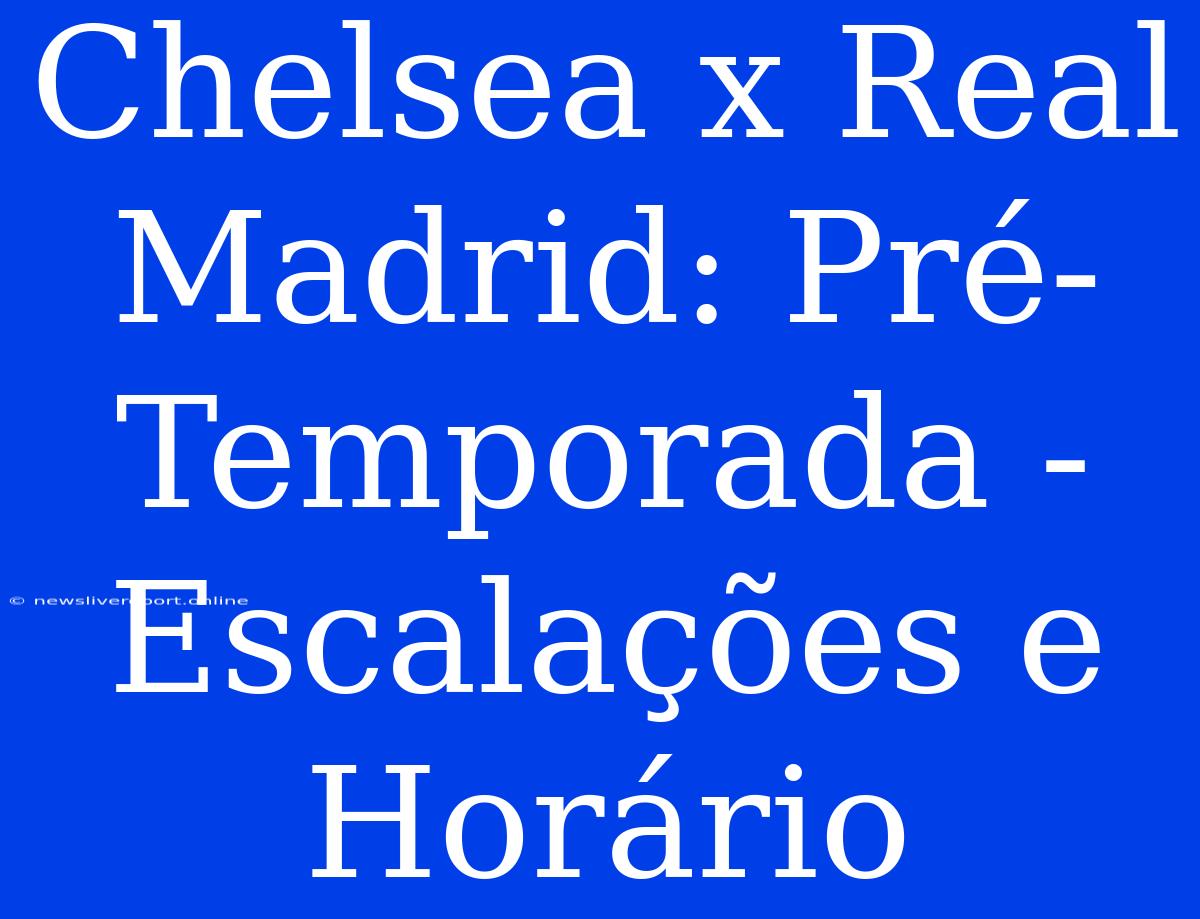 Chelsea X Real Madrid: Pré-Temporada - Escalações E Horário