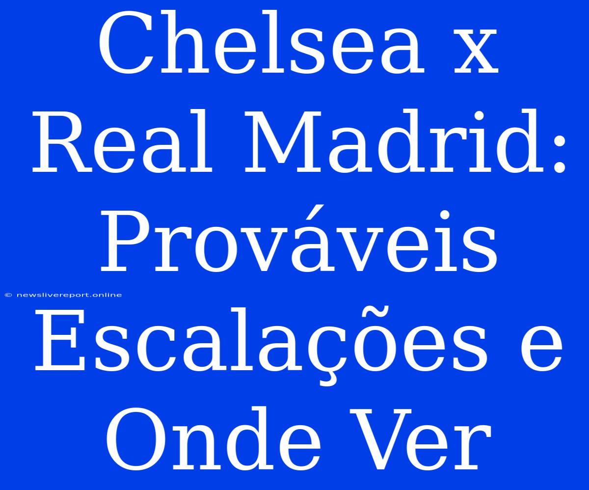 Chelsea X Real Madrid: Prováveis Escalações E Onde Ver