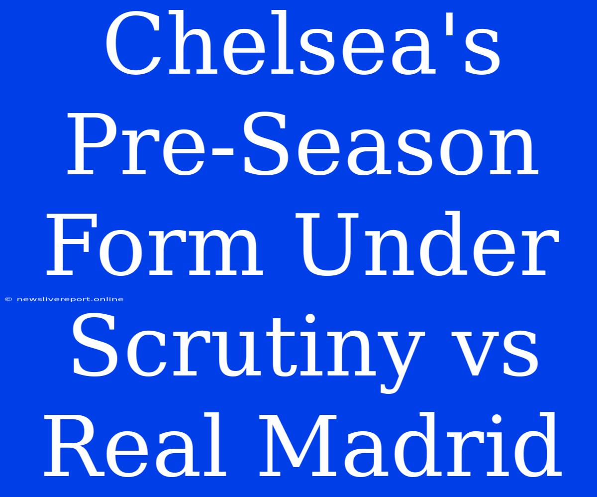 Chelsea's Pre-Season Form Under Scrutiny Vs Real Madrid