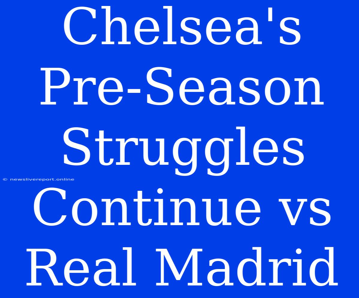 Chelsea's Pre-Season Struggles Continue Vs Real Madrid