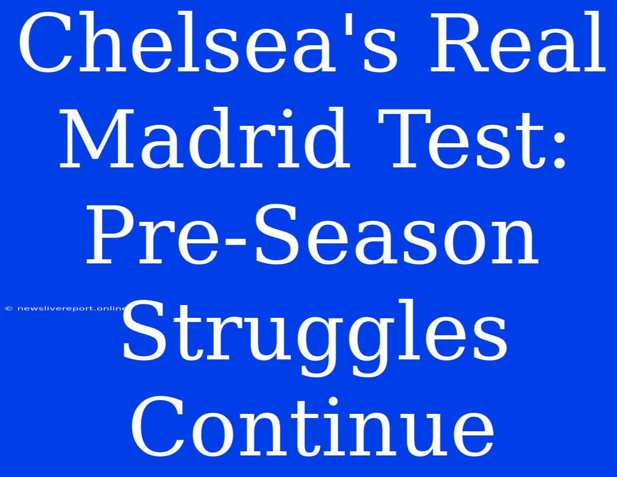 Chelsea's Real Madrid Test: Pre-Season Struggles Continue