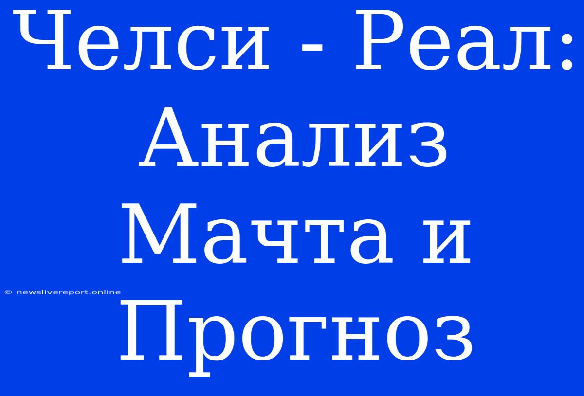 Челси - Реал: Анализ Мачта И Прогноз