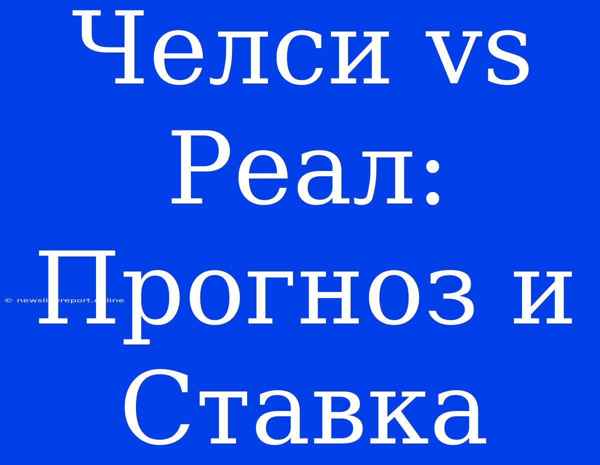 Челси Vs Реал: Прогноз И Ставка