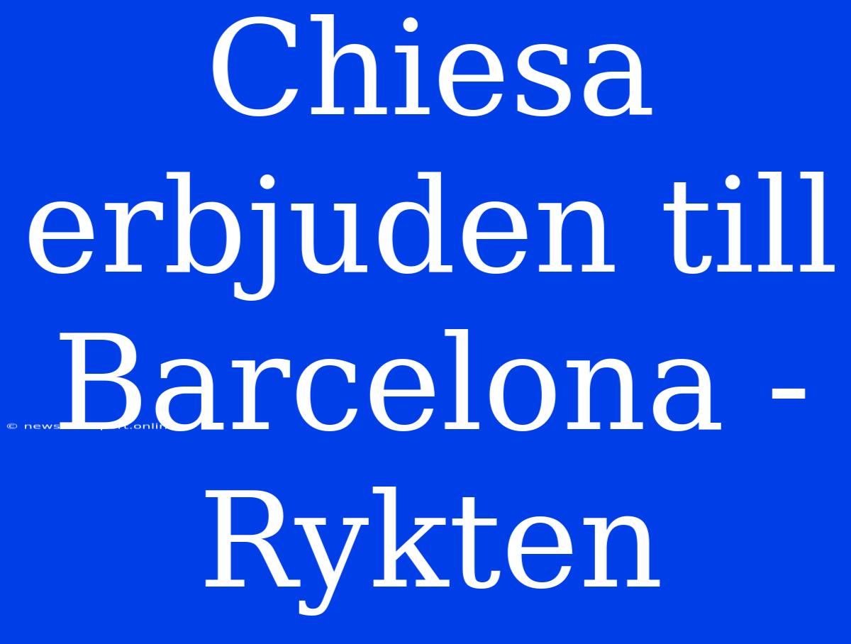 Chiesa Erbjuden Till Barcelona - Rykten