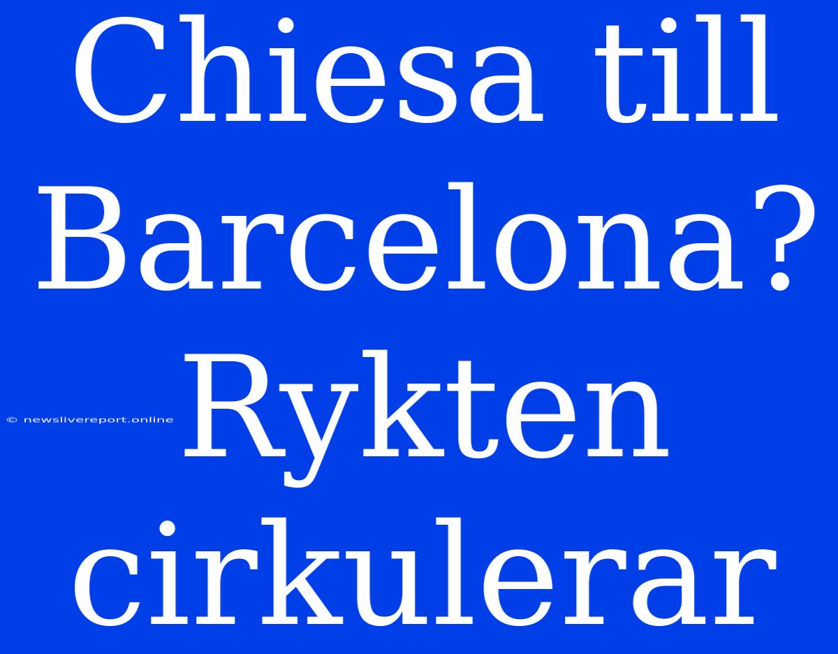 Chiesa Till Barcelona? Rykten Cirkulerar