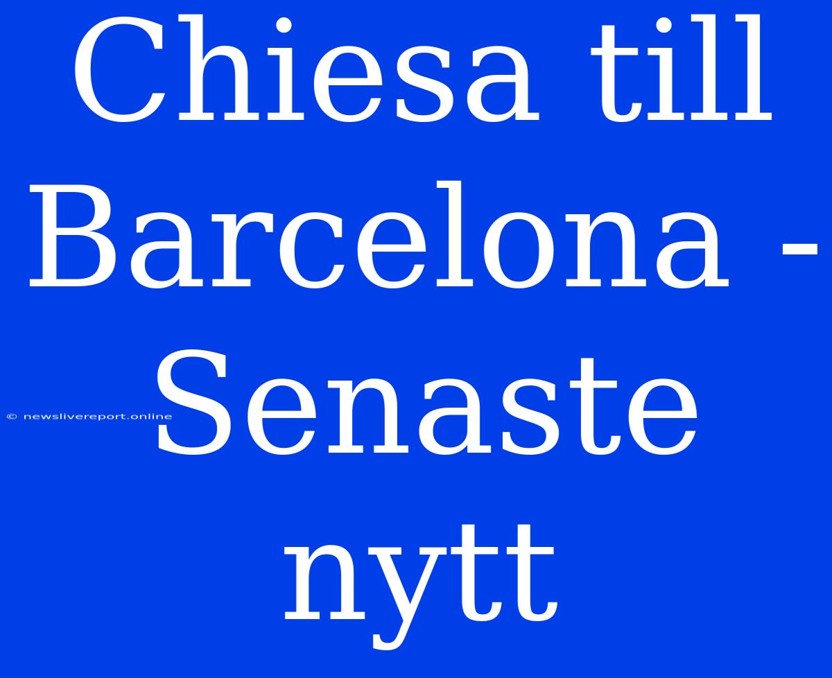 Chiesa Till Barcelona - Senaste Nytt