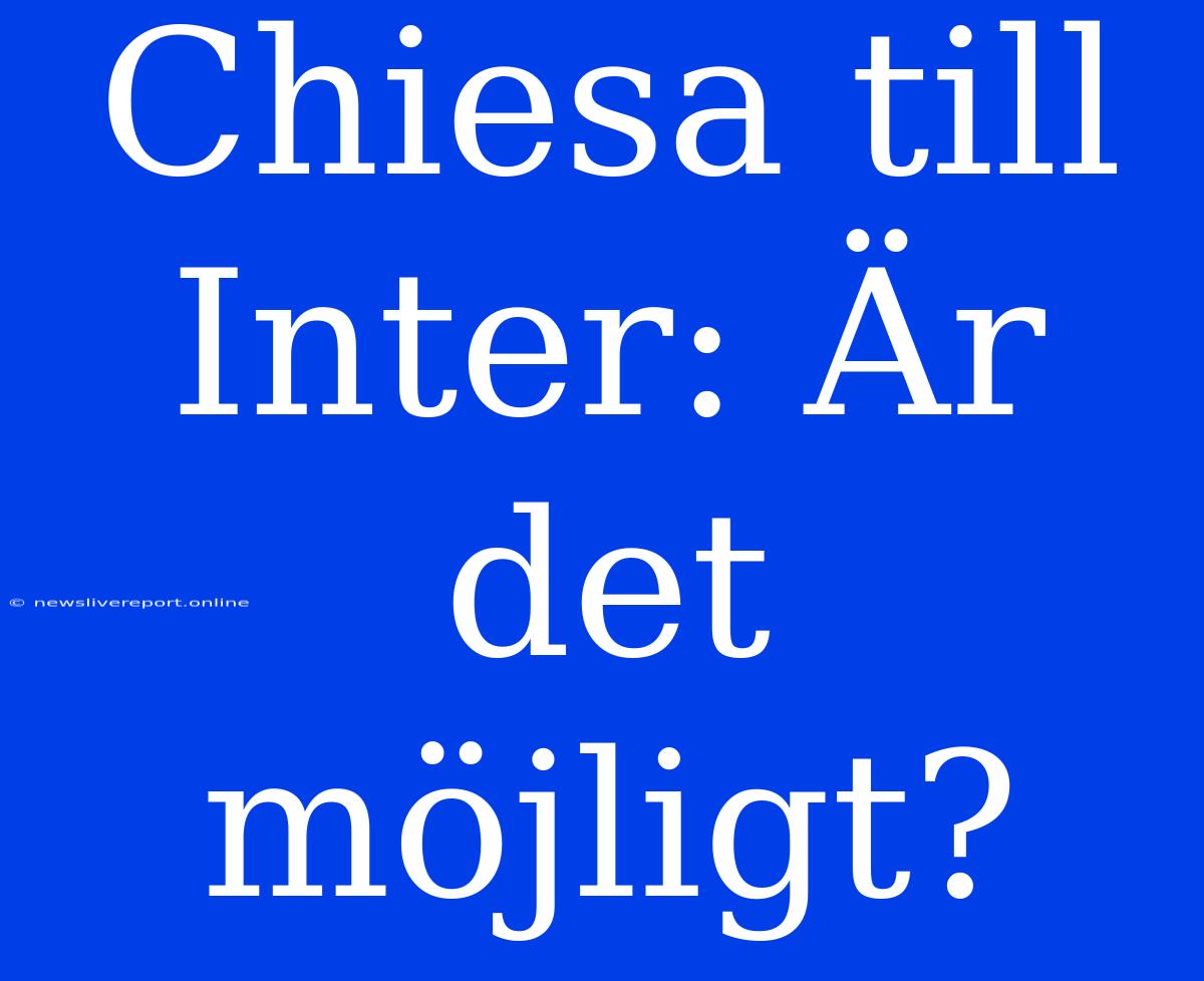 Chiesa Till Inter: Är Det Möjligt?