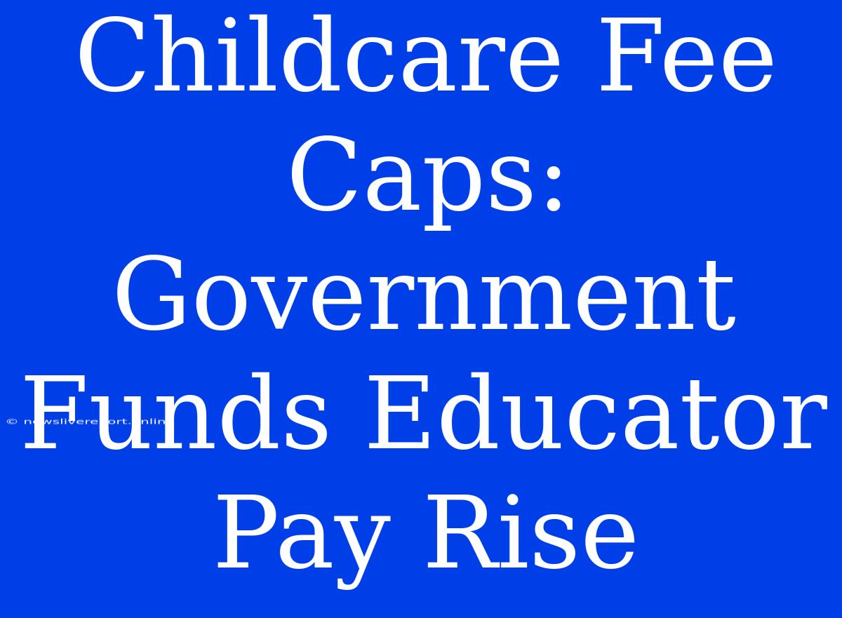 Childcare Fee Caps: Government Funds Educator Pay Rise