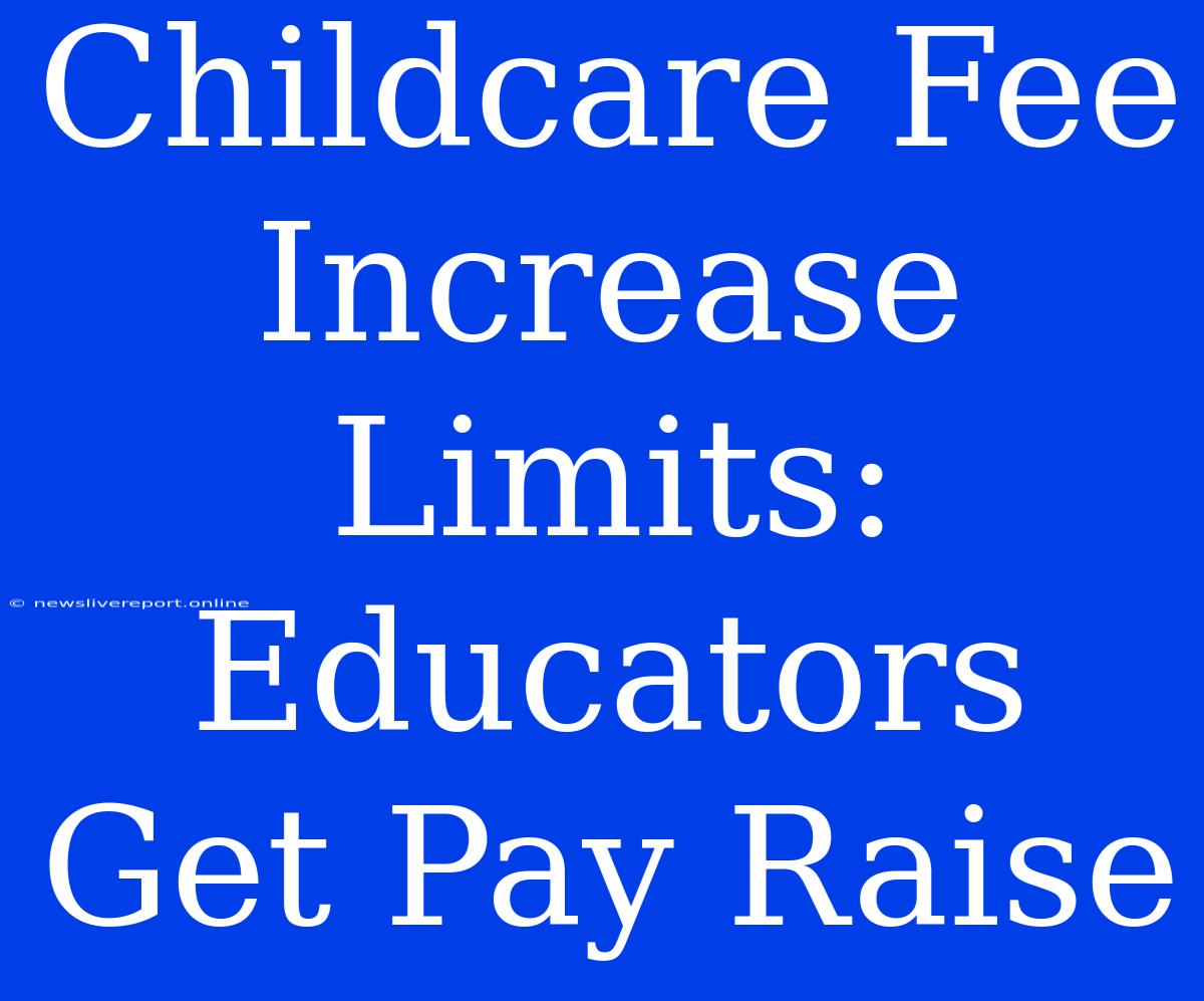 Childcare Fee Increase Limits: Educators Get Pay Raise