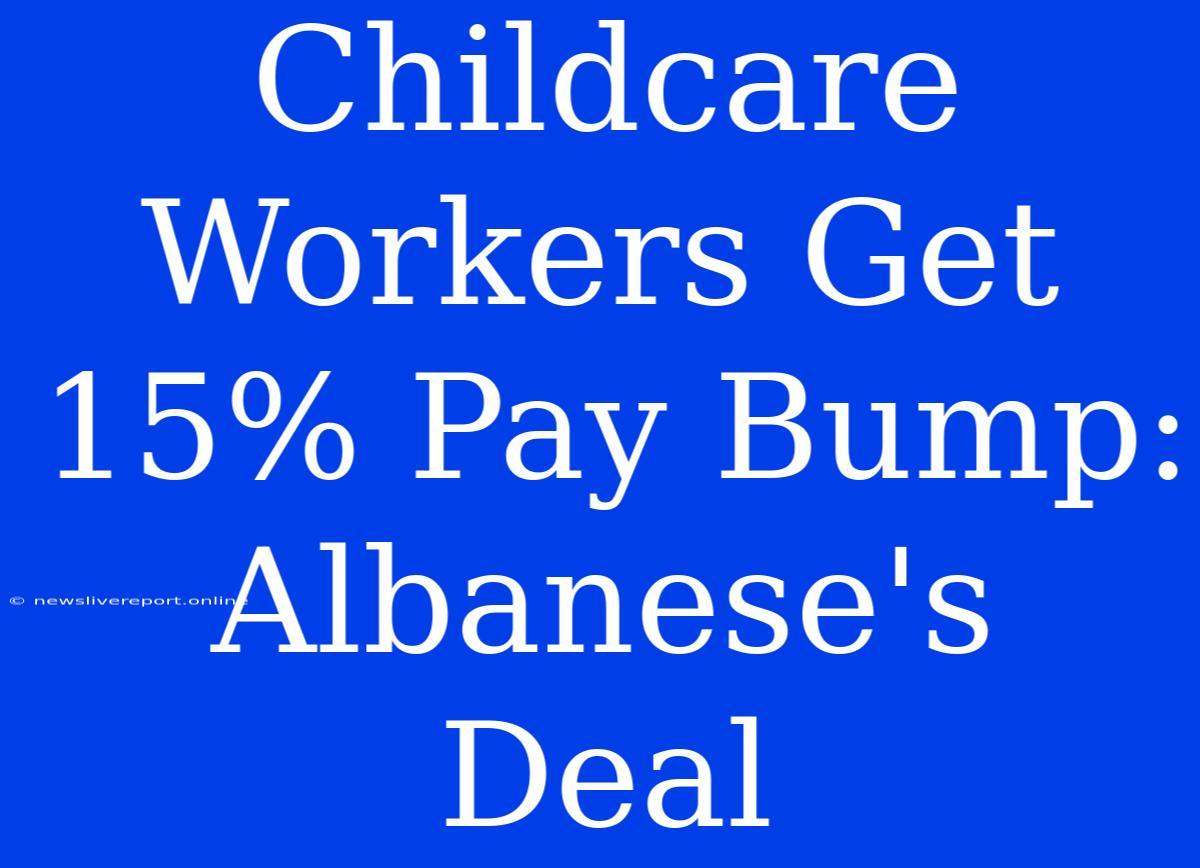 Childcare Workers Get 15% Pay Bump: Albanese's Deal