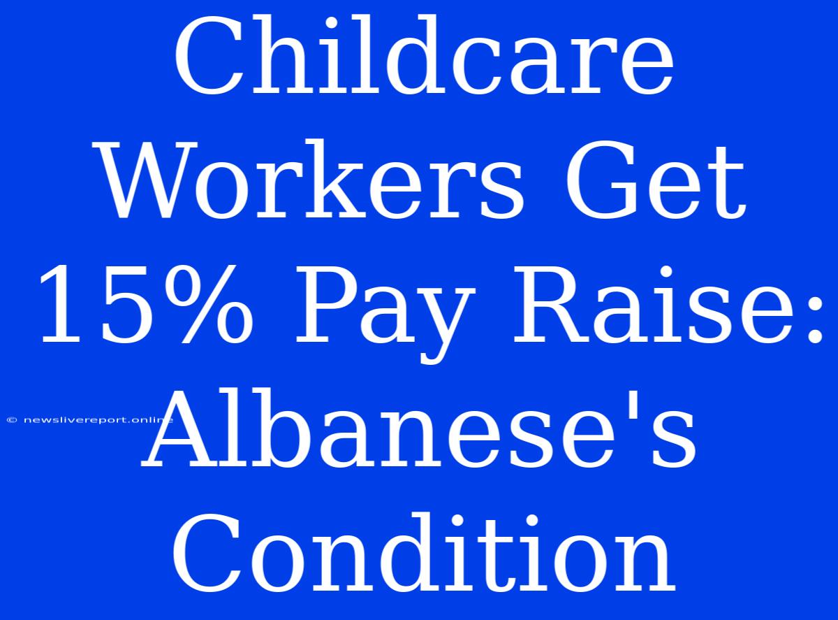 Childcare Workers Get 15% Pay Raise: Albanese's Condition