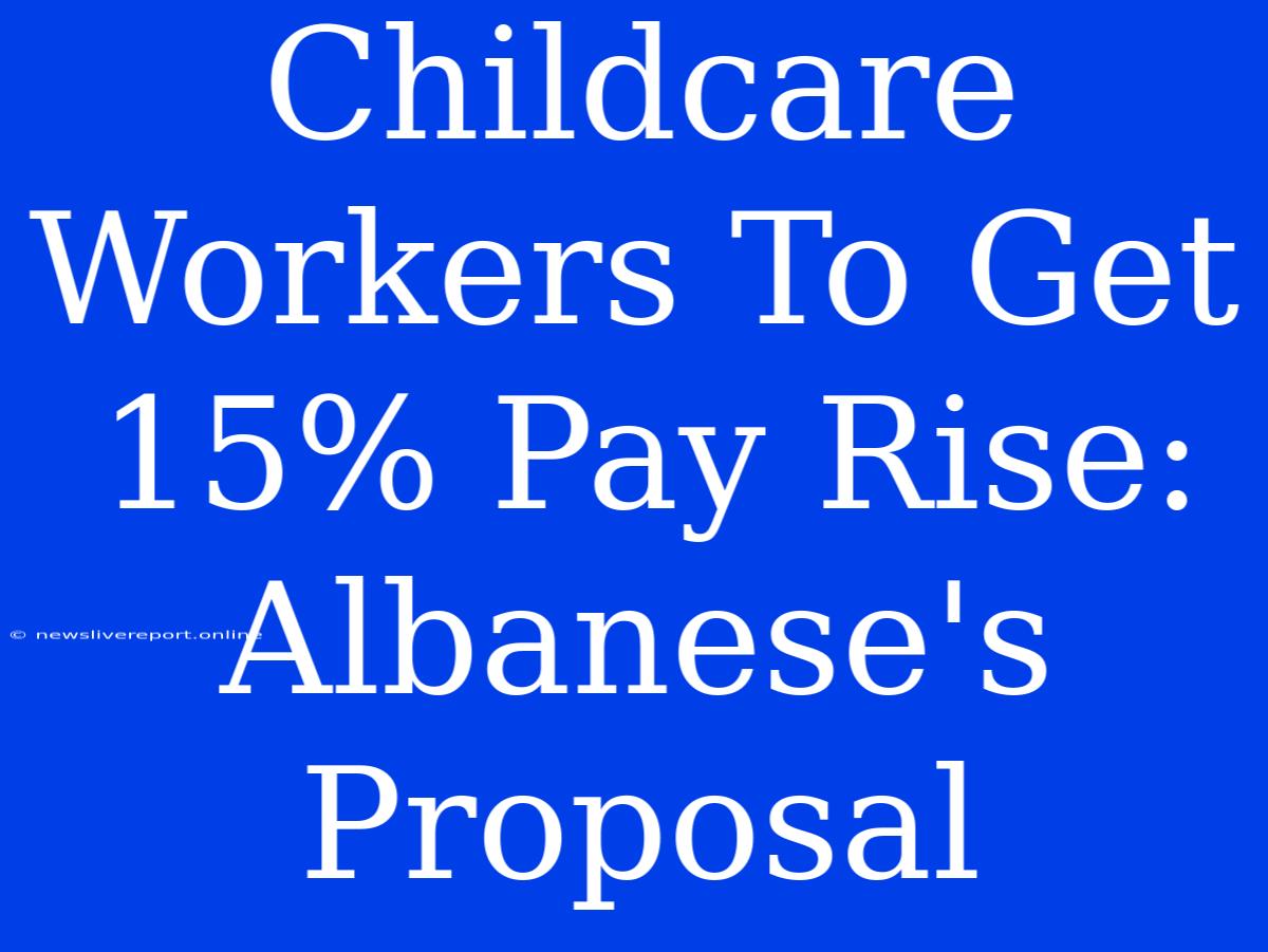 Childcare Workers To Get 15% Pay Rise: Albanese's Proposal