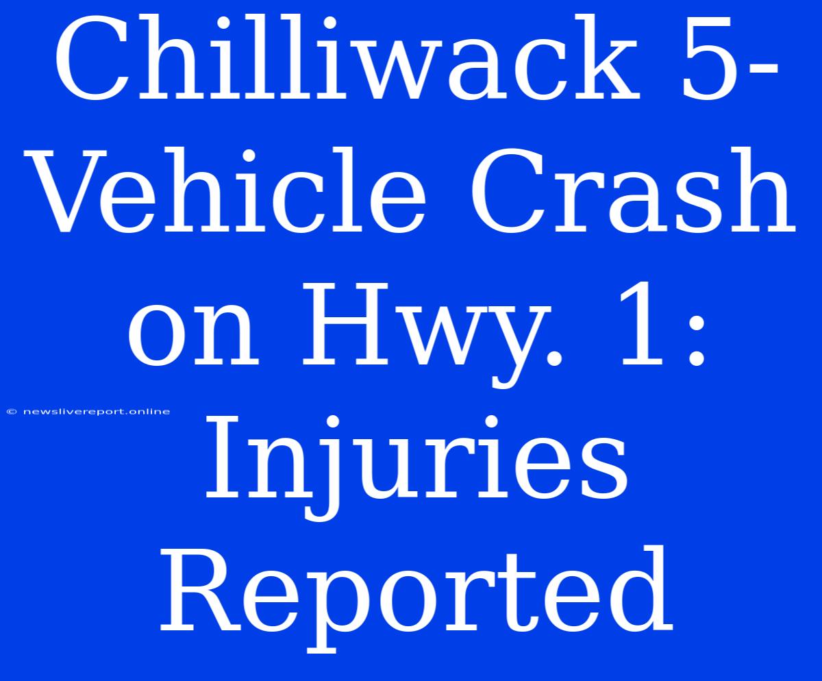 Chilliwack 5-Vehicle Crash On Hwy. 1: Injuries Reported