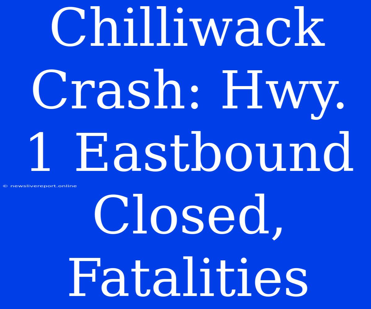 Chilliwack Crash: Hwy. 1 Eastbound Closed, Fatalities