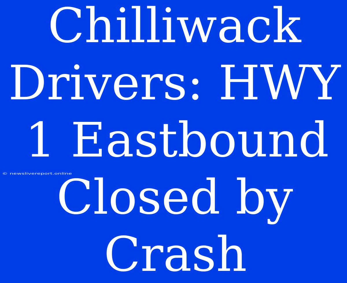 Chilliwack Drivers: HWY 1 Eastbound Closed By Crash