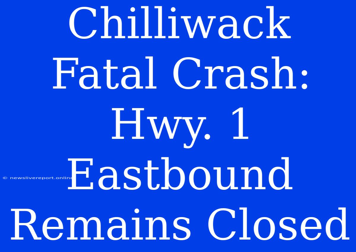 Chilliwack Fatal Crash: Hwy. 1 Eastbound Remains Closed