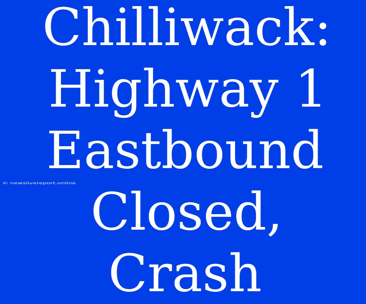 Chilliwack: Highway 1 Eastbound Closed, Crash