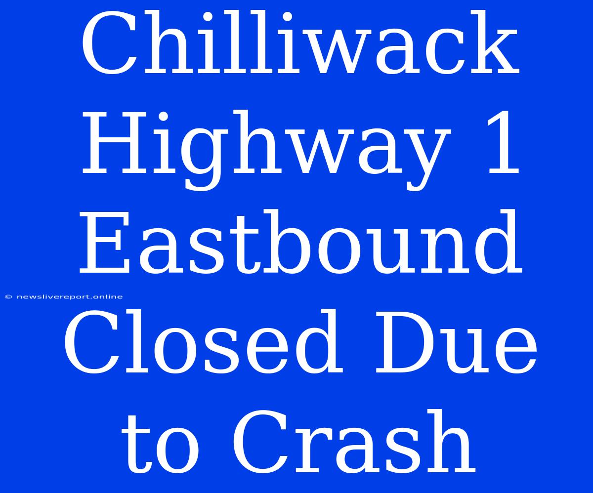 Chilliwack Highway 1 Eastbound Closed Due To Crash