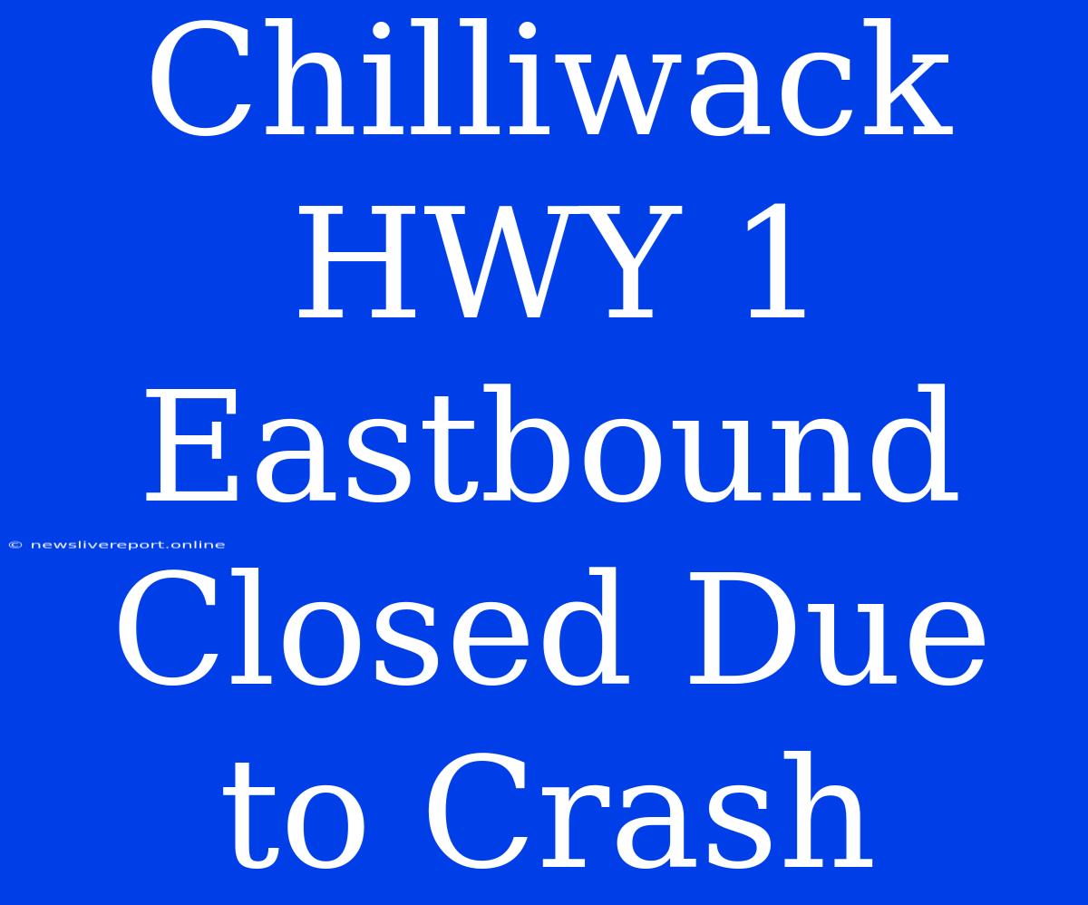 Chilliwack HWY 1 Eastbound Closed Due To Crash