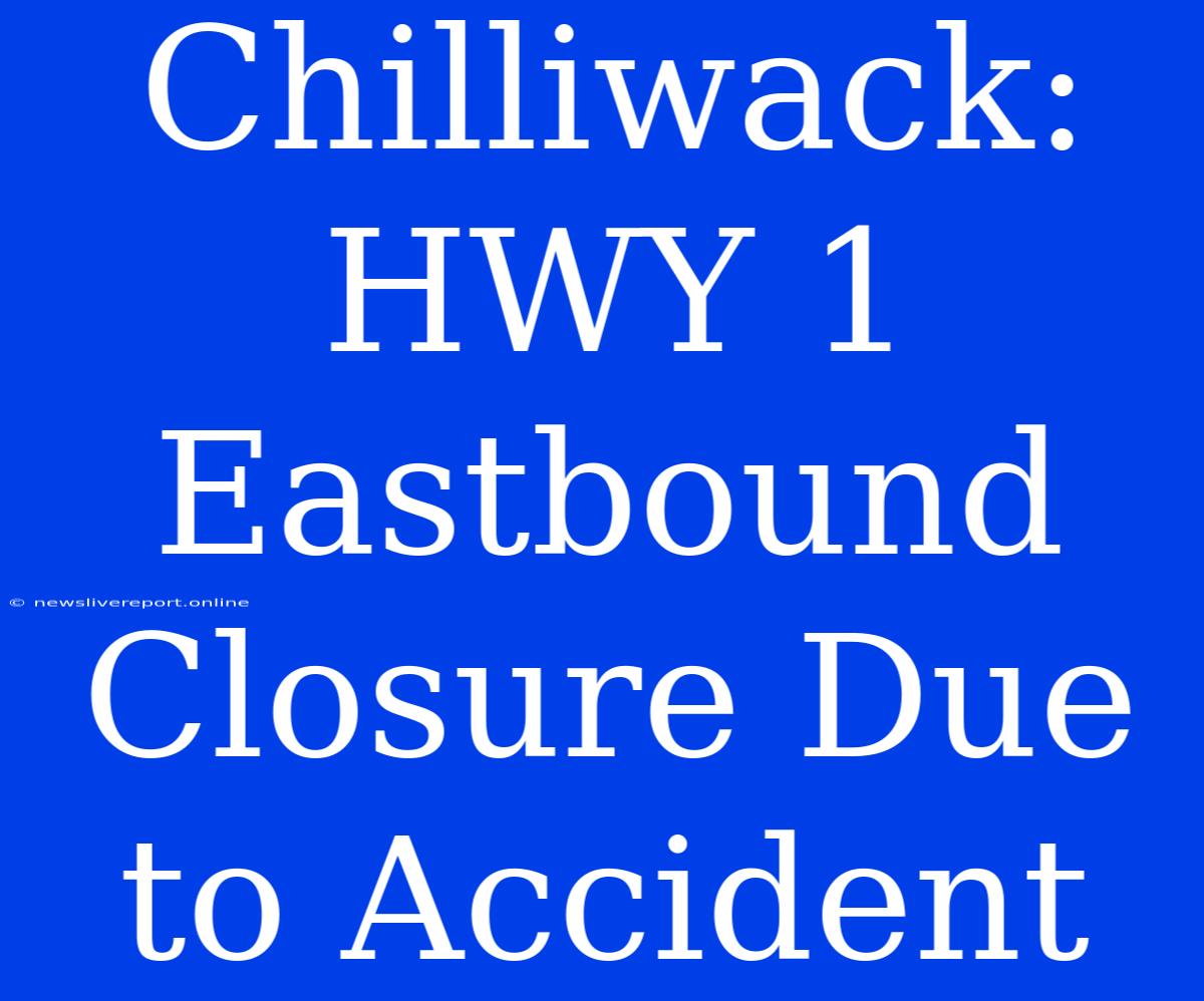 Chilliwack: HWY 1 Eastbound Closure Due To Accident