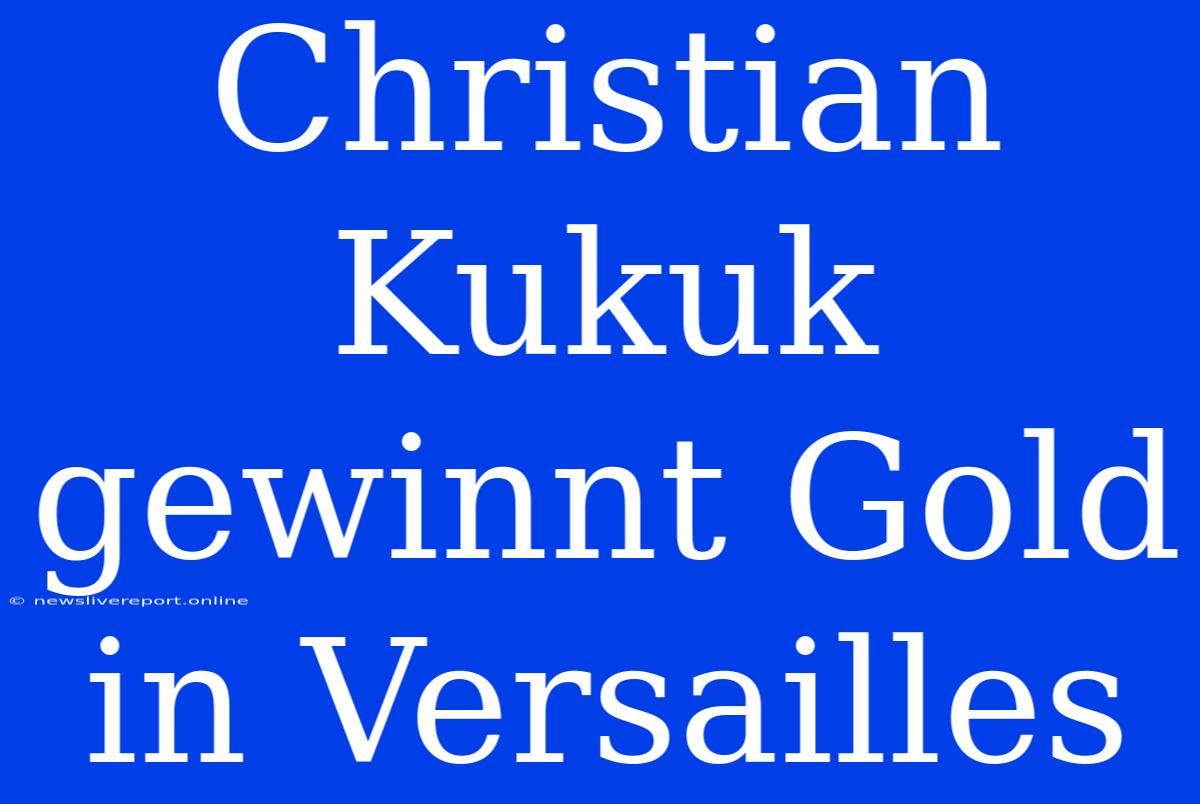 Christian Kukuk Gewinnt Gold In Versailles