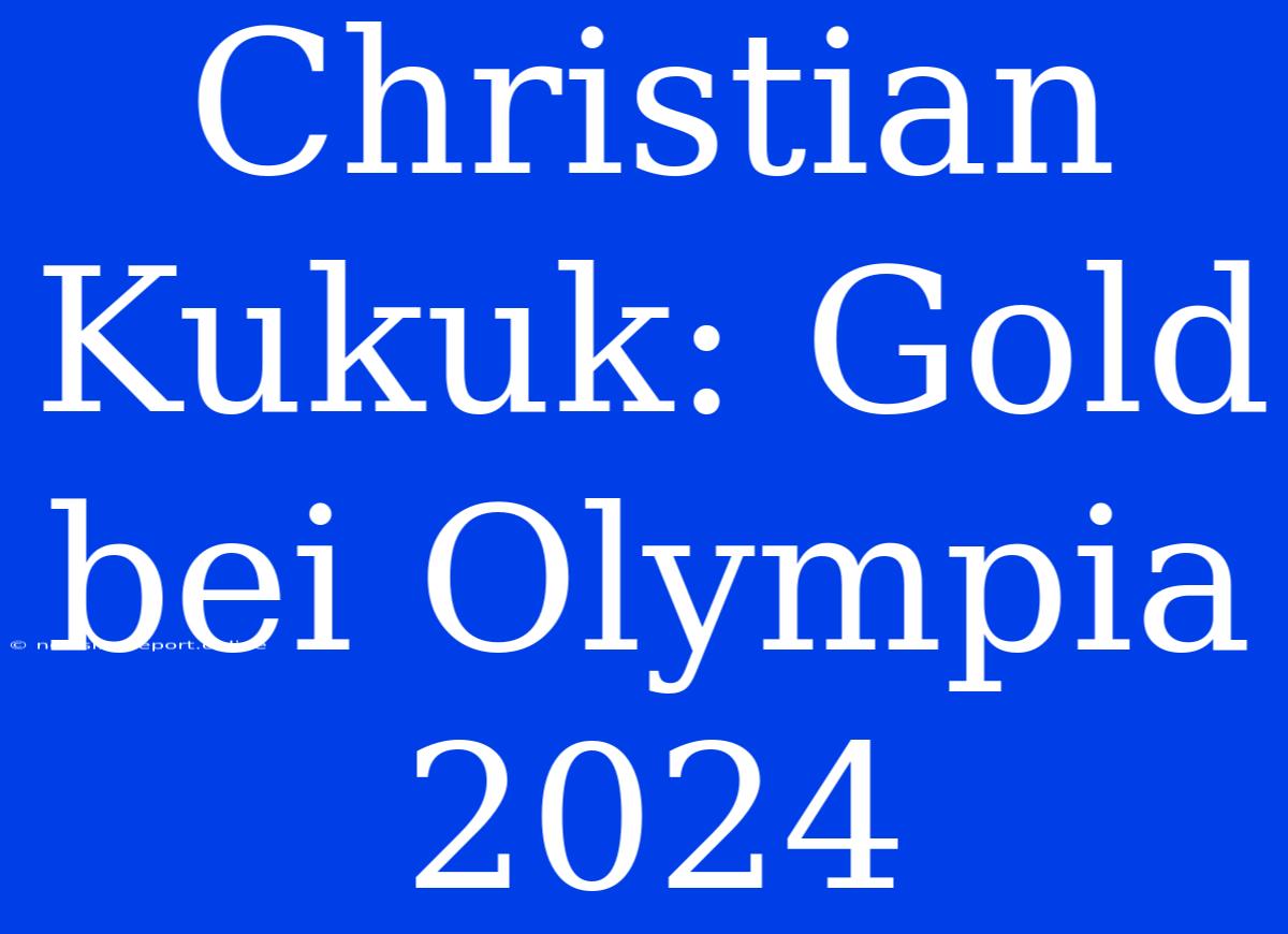 Christian Kukuk: Gold Bei Olympia 2024