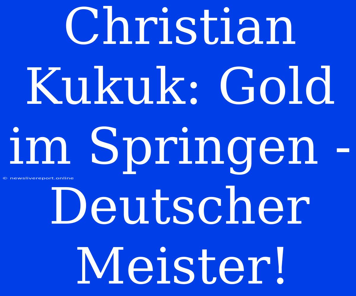 Christian Kukuk: Gold Im Springen - Deutscher Meister!