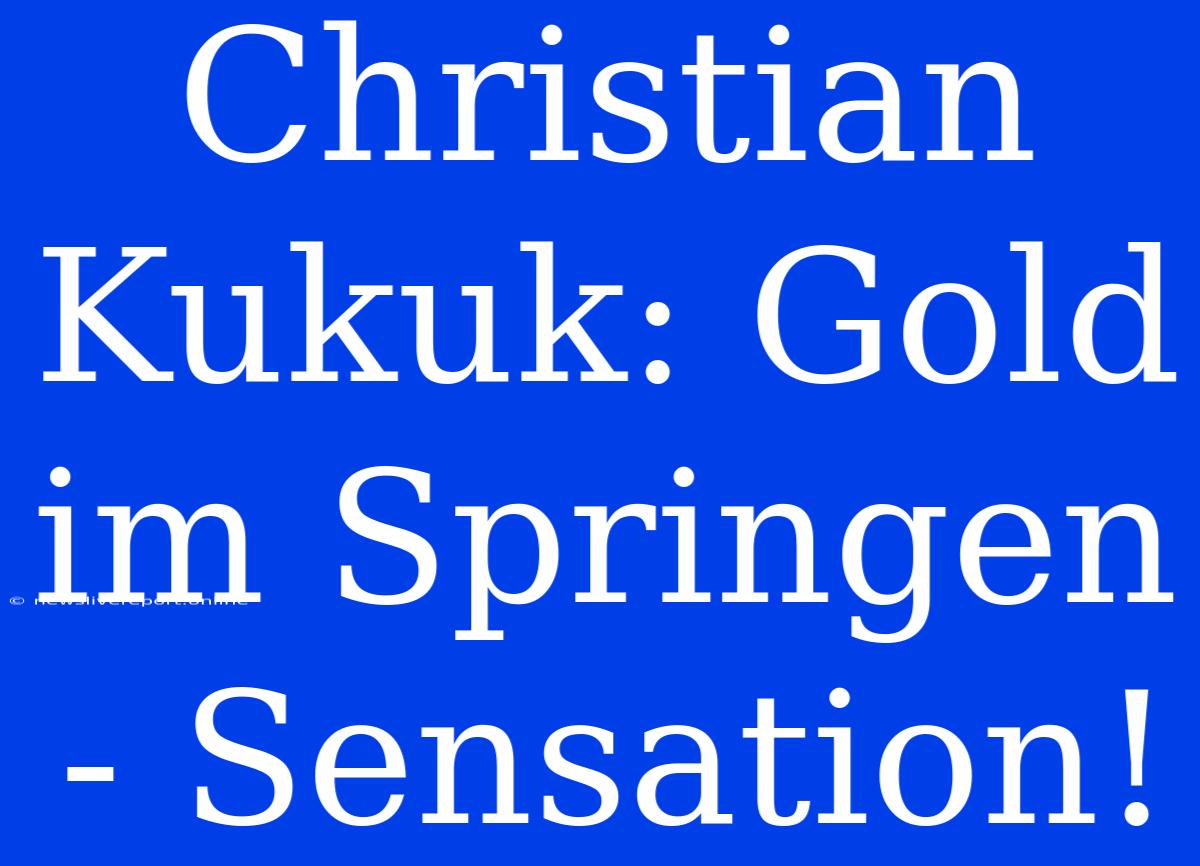 Christian Kukuk: Gold Im Springen - Sensation!